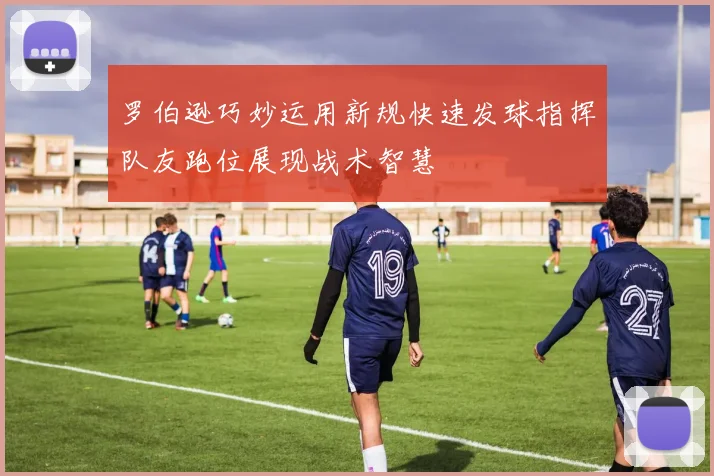 罗伯逊巧妙运用新规快速发球指挥队友跑位展现战术智慧