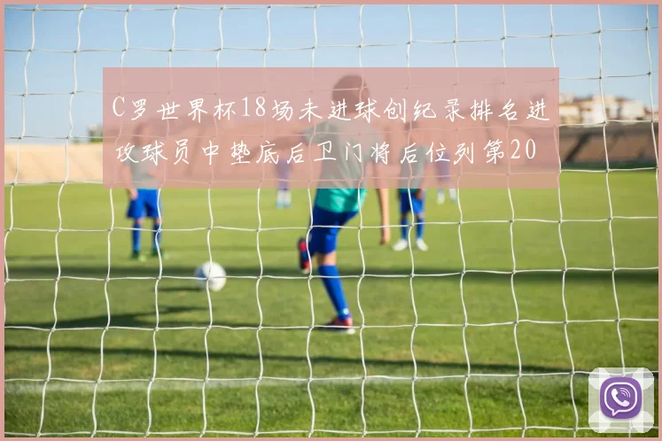 C罗世界杯18场未进球创纪录排名进攻球员中垫底后卫门将后位列第20