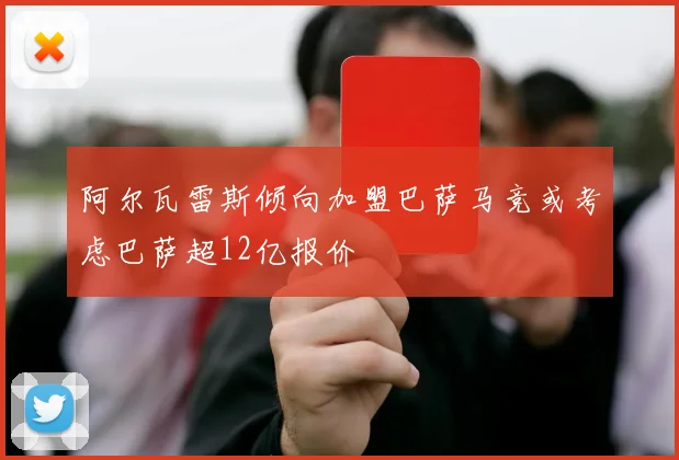 阿尔瓦雷斯倾向加盟巴萨马竞或考虑巴萨超12亿报价