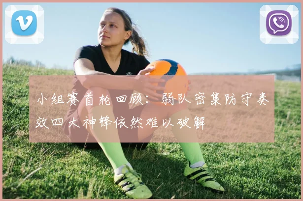 小组赛首轮回顾：弱队密集防守奏效四大神锋依然难以破解