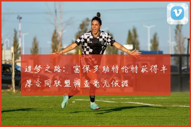 追梦之路：富保罗助特伦特获得丰厚合同联盟调查毫无依据