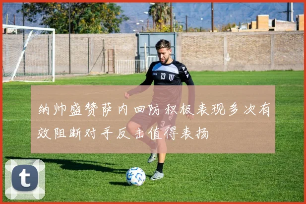 纳帅盛赞萨内回防积极表现多次有效阻断对手反击值得表扬