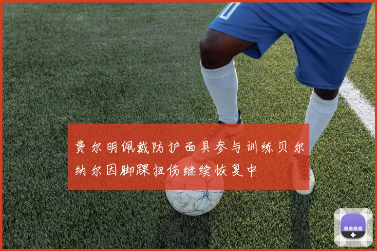 费尔明佩戴防护面具参与训练贝尔纳尔因脚踝扭伤继续恢复中