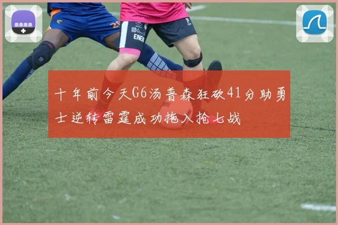 十年前今天G6汤普森狂砍41分助勇士逆转雷霆成功拖入抢七战