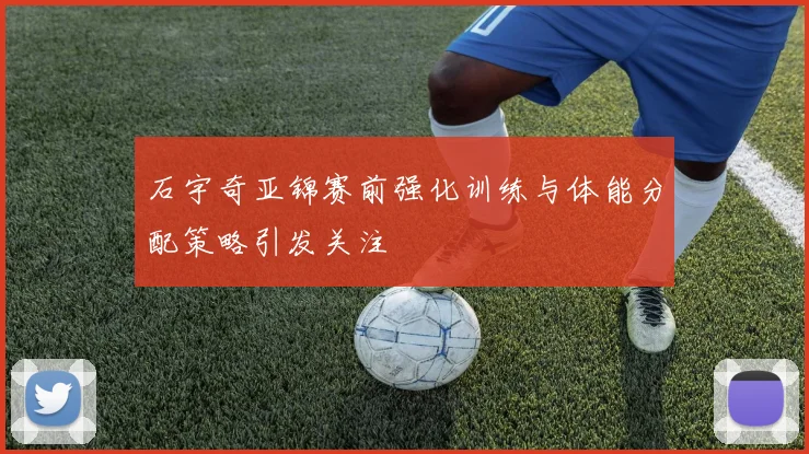 石宇奇亚锦赛前强化训练与体能分配策略引发关注