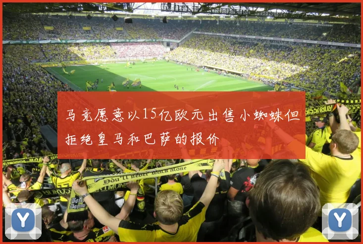 马竞愿意以15亿欧元出售小蜘蛛但拒绝皇马和巴萨的报价