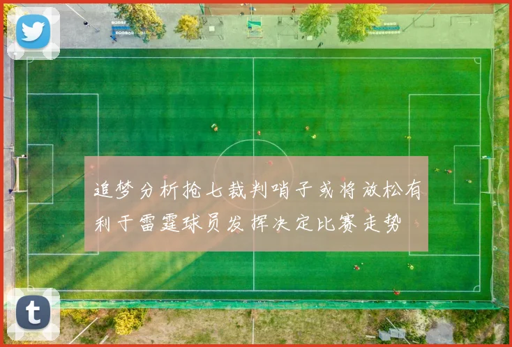 追梦分析抢七裁判哨子或将放松有利于雷霆球员发挥决定比赛走势